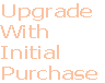 Upgrade
With
Initial
Purchase